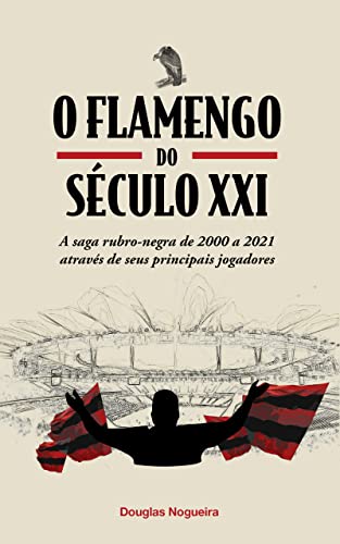 O Flamengo do Século XXI: A saga rubro-negra de 2000 a 2021 através dos seus principais jogadores